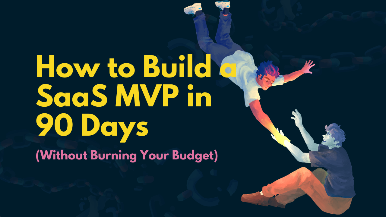How to Build a SaaS MVP in 90 Days (Without Burning Your Budget)